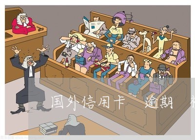 国外信用卡 逾期 被起诉 国外信用卡 逾期 被起诉